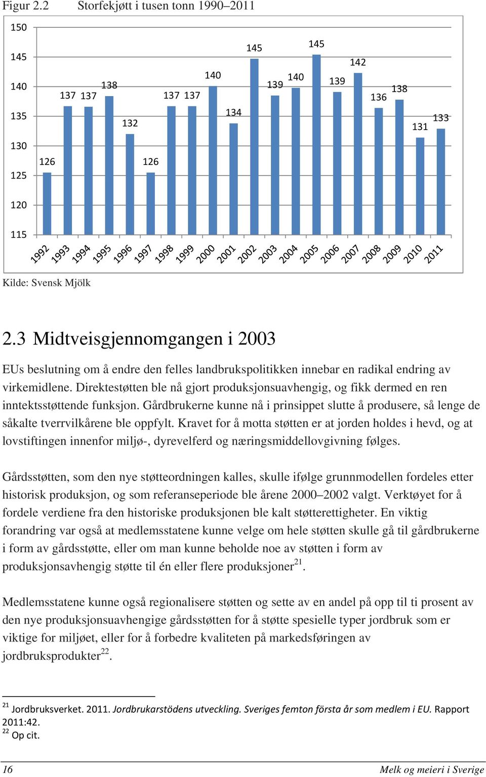 Direktestøtten ble nå gjort produksjonsuavhengig, og fikk dermed en ren inntektsstøttende funksjon.