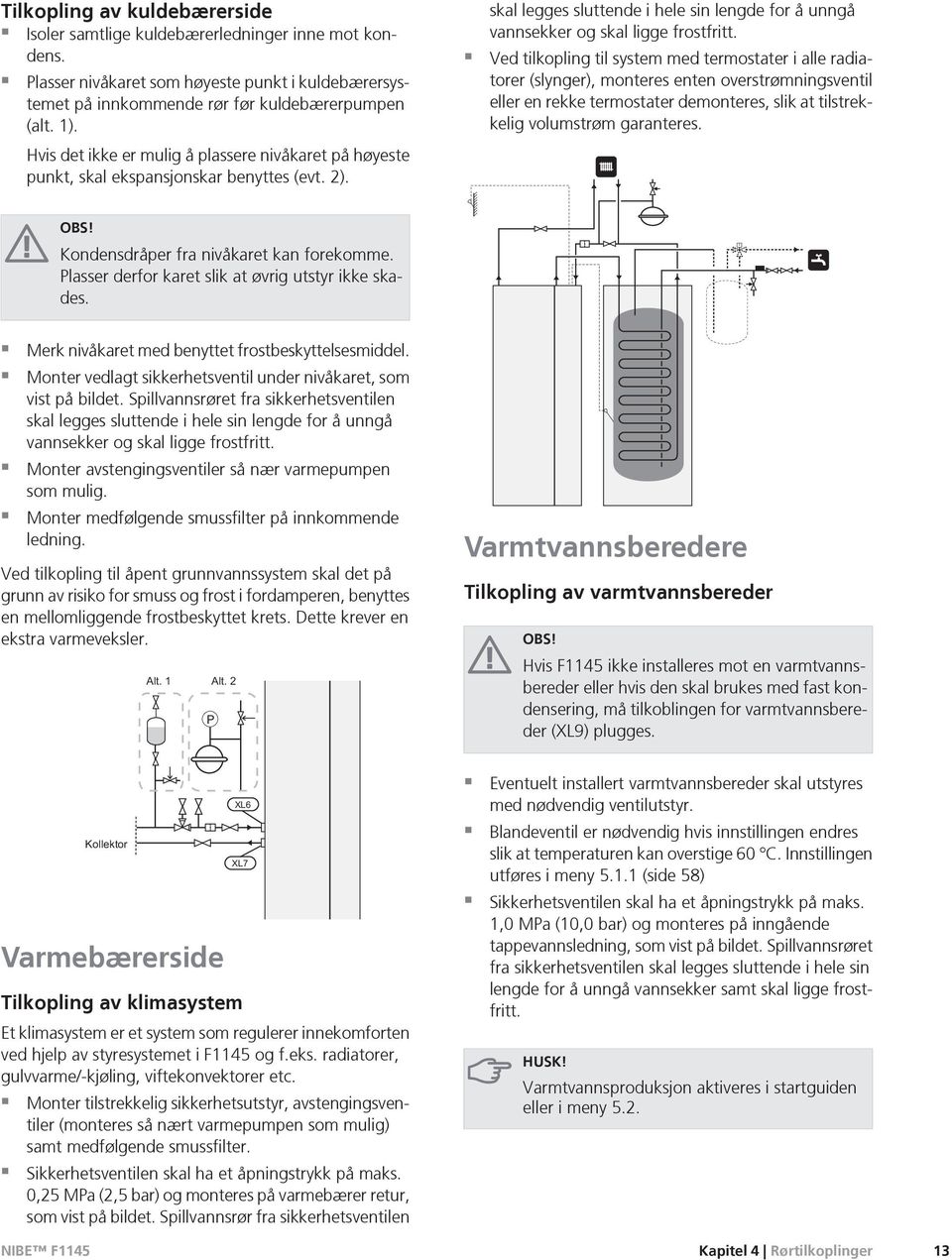 Ved tilkopling til system med termostater i alle radiatorer (slynger), mteres enten overstrømningsventil eller en rekke termostater demteres, slik at tilstrekkelig volumstrøm garanteres. OBS!