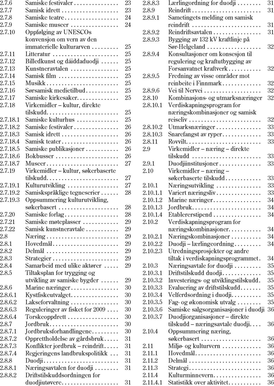 ....................... 25 2.7.16 Sørsamisk medietilbud........... 25 2.7.17 Samiske kirkesaker.............. 25 2.7.18 Virkemidler kultur, direkte tilskudd........................ 25 2.7.18.1 Samiske kulturhus.