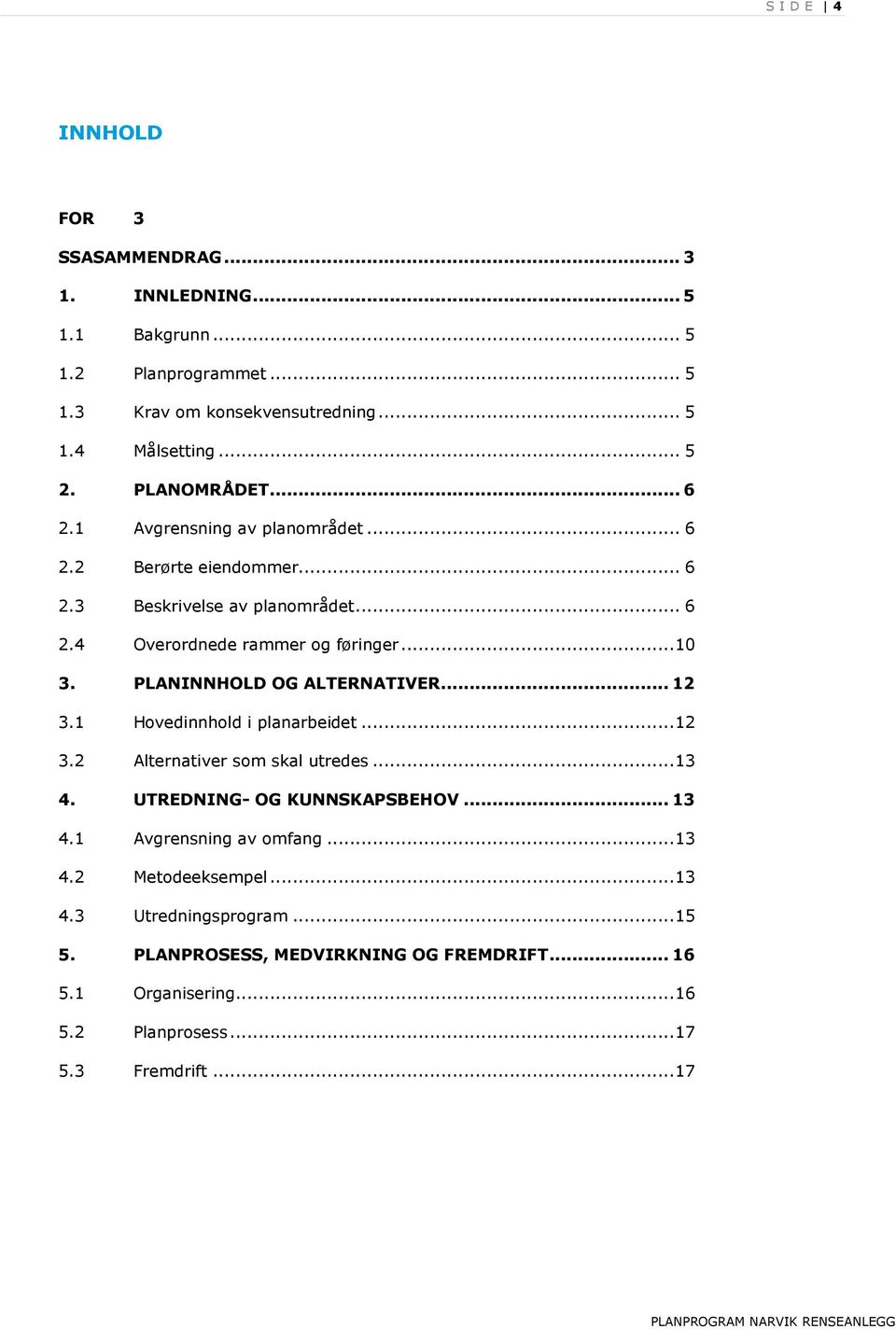 PLANINNHOLD OG ALTERNATIVER... 12 3.1 Hovedinnhold i planarbeidet... 12 3.2 Alternativer som skal utredes... 13 4. UTREDNING- OG KUNNSKAPSBEHOV... 13 4.1 Avgrensning av omfang.