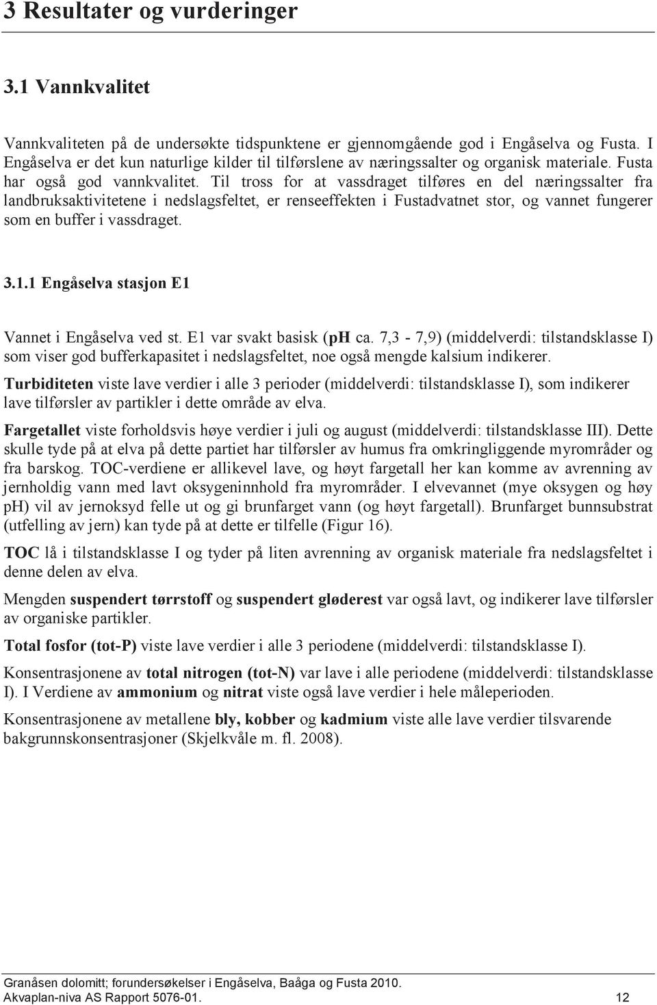 Til tross for at vassdraget tilføres en del næringssalter fra landbruksaktivitetene i nedslagsfeltet, er renseeffekten i Fustadvatnet stor, og vannet fungerer som en buffer i vassdraget. 3.1.