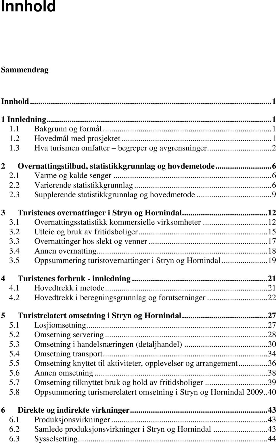 .. 9 3 Turistenes overnattinger i Stryn og Hornindal... 12 3.1 Overnattingsstatistikk kommersielle virksomheter... 12 3.2 Utleie og bruk av fritidsboliger... 15 3.3 Overnattinger hos slekt og venner.