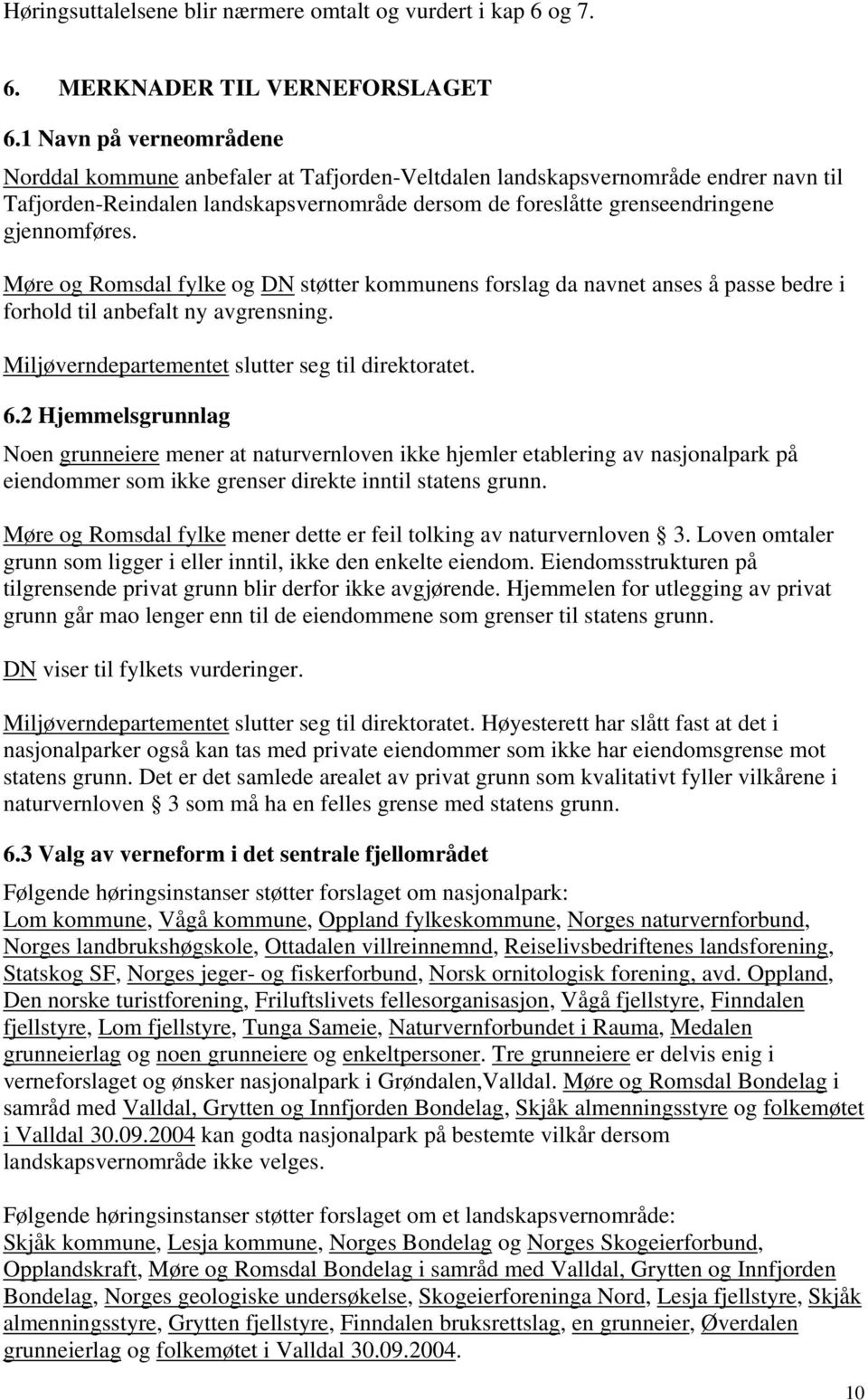 Møre og Romsdal fylke og DN støtter kommunens forslag da navnet anses å passe bedre i forhold til anbefalt ny avgrensning. Miljøverndepartementet slutter seg til direktoratet. 6.