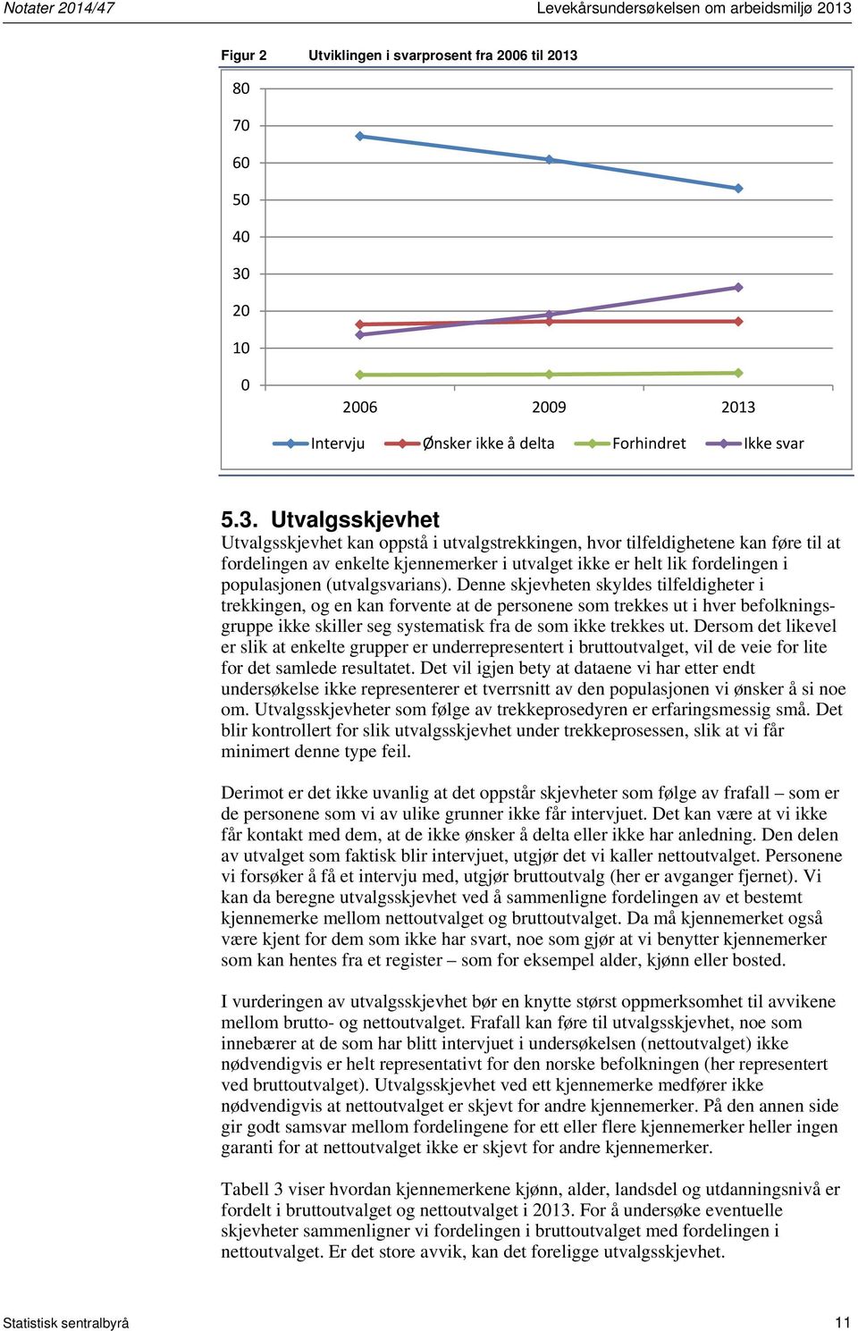 Utvalgsskjevhet Utvalgsskjevhet kan oppstå i utvalgstrekkingen, hvor tilfeldighetene kan føre til at fordelingen av enkelte kjennemerker i utvalget ikke er helt lik fordelingen i populasjonen