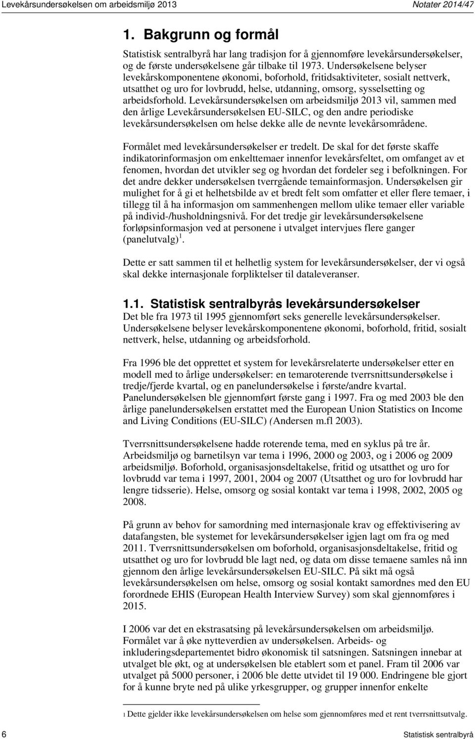 Undersøkelsene belyser levekårskomponentene økonomi, boforhold, fritidsaktiviteter, sosialt nettverk, utsatthet og uro for lovbrudd, helse, utdanning, omsorg, sysselsetting og arbeidsforhold.