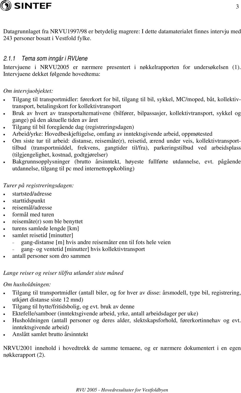 kollektivtransport Bruk av hvert av transportalternativene (bilfører, bilpassasjer, kollektivtransport, sykkel og gange) på den aktuelle tiden av året Tilgang til bil foregående dag