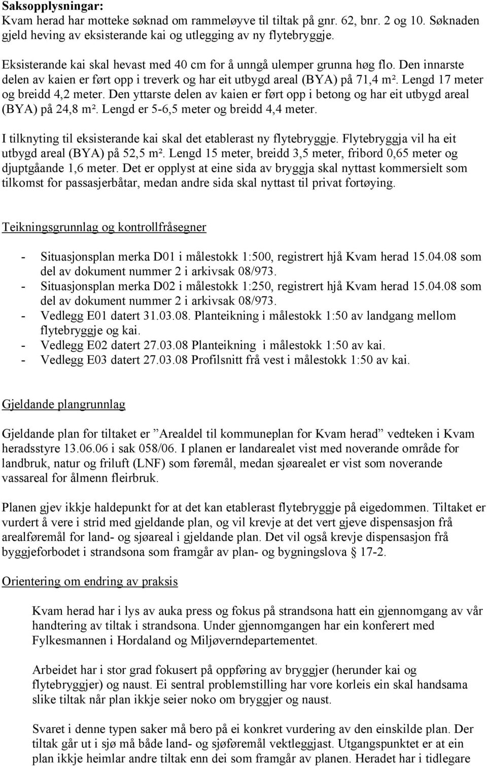 Lengd 17 meter og breidd 4,2 meter. Den yttarste delen av kaien er ført opp i betong og har eit utbygd areal (BYA) på 24,8 m². Lengd er 5-6,5 meter og breidd 4,4 meter.