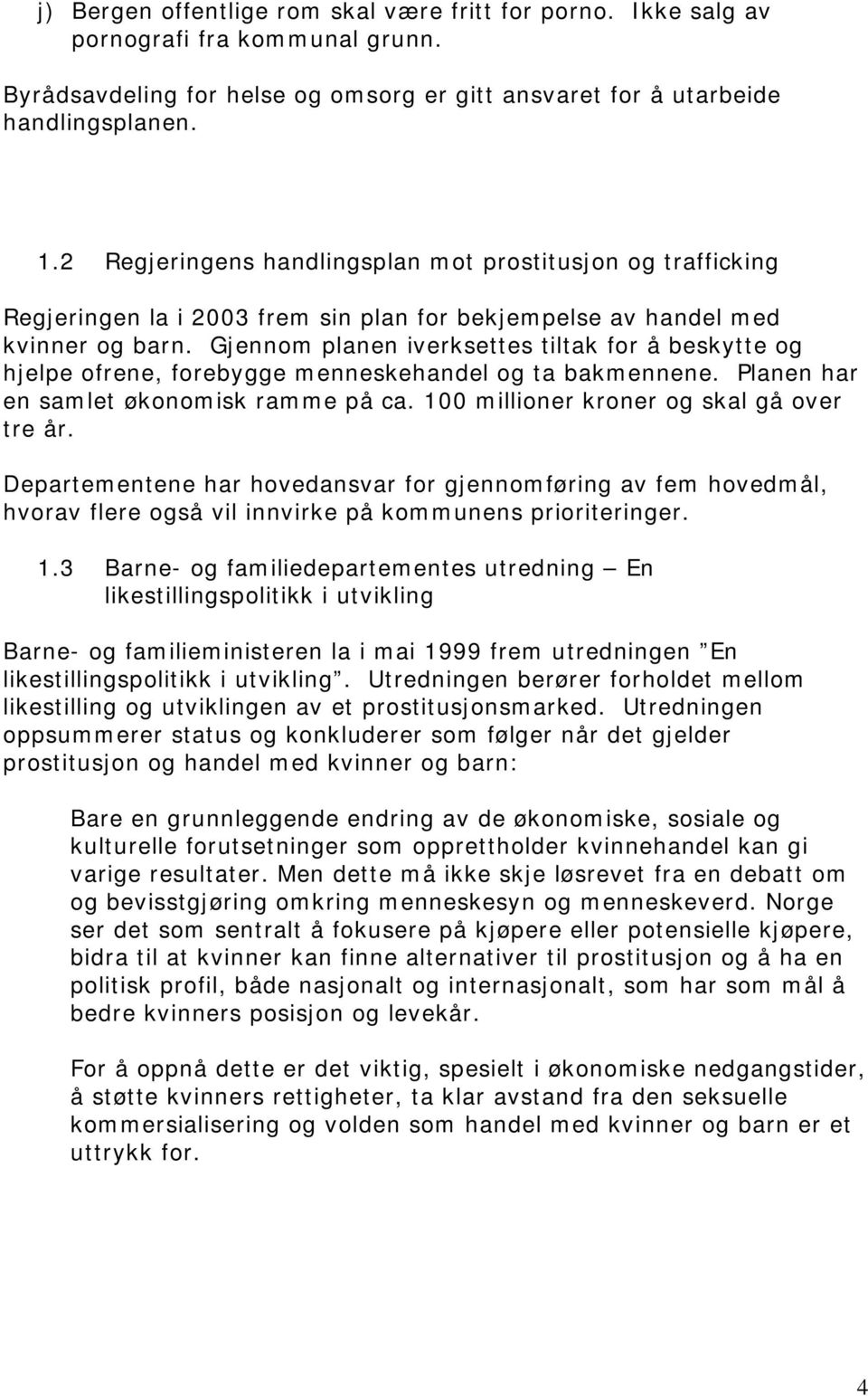 Gjennom planen iverksettes tiltak for å beskytte og hjelpe ofrene, forebygge menneskehandel og ta bakmennene. Planen har en samlet økonomisk ramme på ca. 100 millioner kroner og skal gå over tre år.