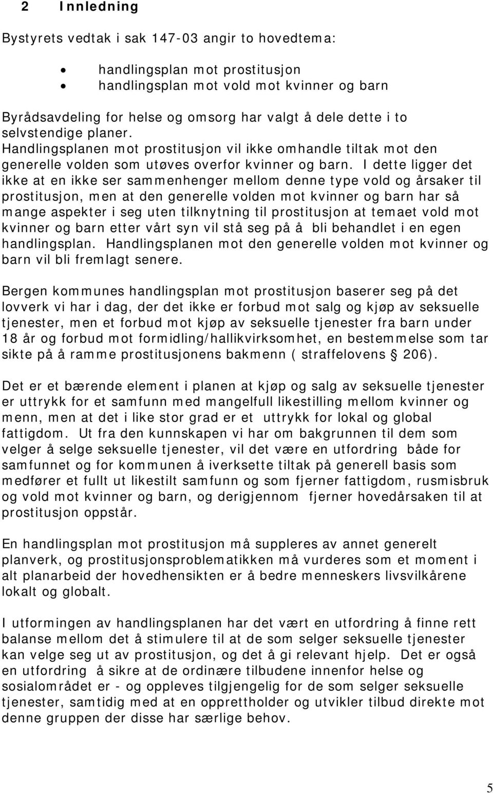 I dette ligger det ikke at en ikke ser sammenhenger mellom denne type vold og årsaker til prostitusjon, men at den generelle volden mot kvinner og barn har så mange aspekter i seg uten tilknytning