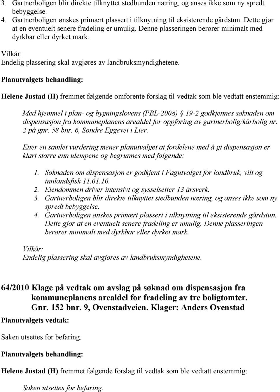 Helene Justad (H) fremmet følgende omforente forslag til vedtak som ble vedtatt enstemmig: Med hjemmel i plan- og bygningslovens (PBL-2008) 19-2 godkjennes søknaden om dispensasjon fra kommuneplanens