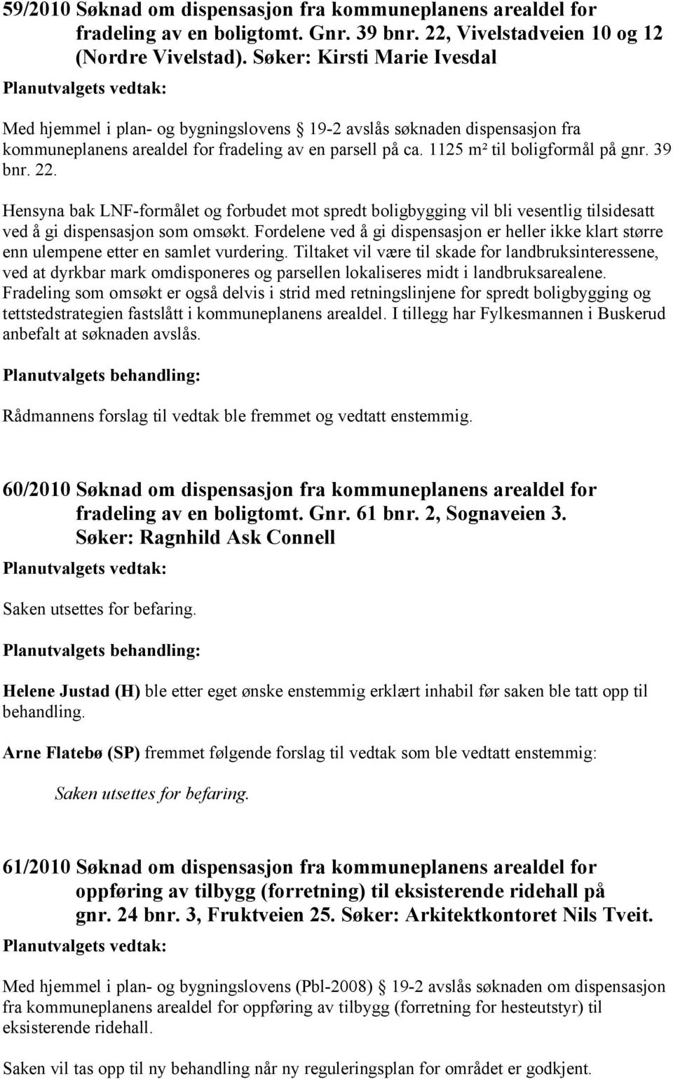 39 bnr. 22. Hensyna bak LNF-formålet og forbudet mot spredt boligbygging vil bli vesentlig tilsidesatt ved å gi dispensasjon som omsøkt.