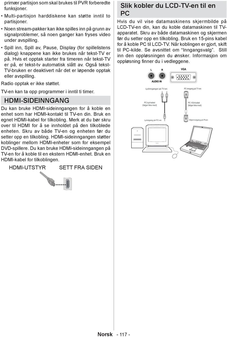 Spill inn, Spill av, Pause, Display (for spillelistens dialog) knappene kan ikke brukes når tekst-tv er på. Hvis et opptak starter fra timeren når tekst-tv er på, er tekst-tv automatisk slått av.