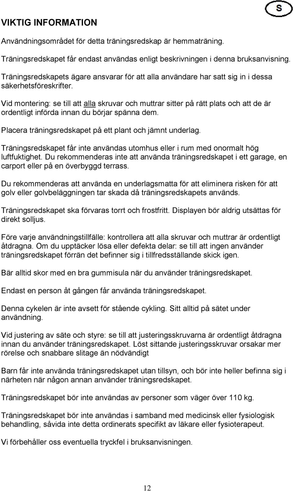 Vid montering: se till att alla skruvar och muttrar sitter på rätt plats och att de är ordentligt införda innan du börjar spänna dem. Placera träningsredskapet på ett plant och jämnt underlag.