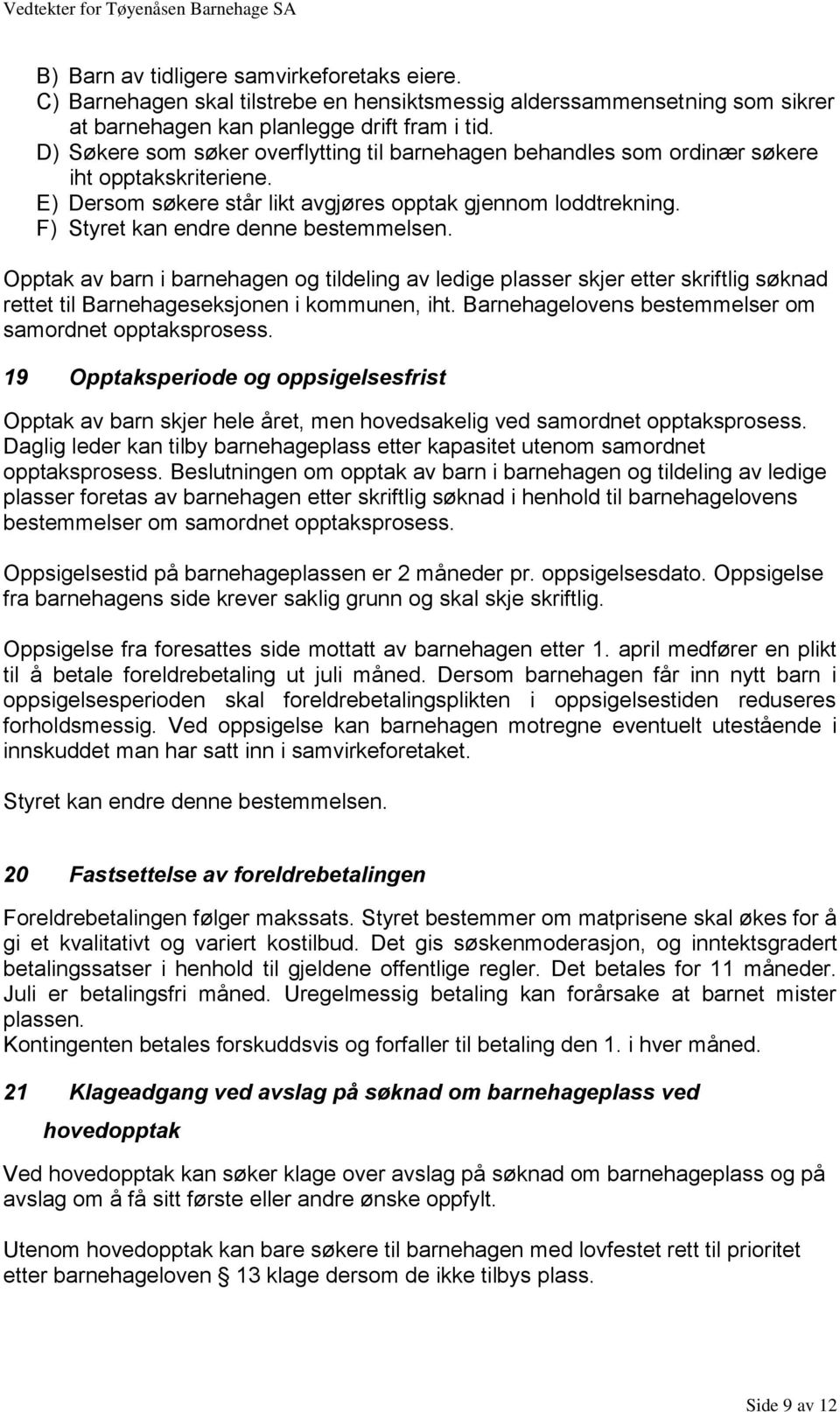 F) Styret kan endre denne bestemmelsen. Opptak av barn i barnehagen og tildeling av ledige plasser skjer etter skriftlig søknad rettet til Barnehageseksjonen i kommunen, iht.