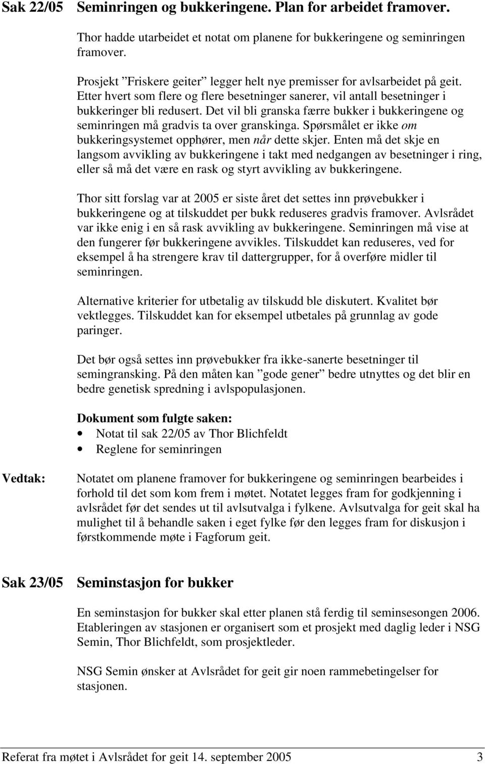 Det vil bli granska færre bukker i bukkeringene og seminringen må gradvis ta over granskinga. Spørsmålet er ikke om bukkeringsystemet opphører, men når dette skjer.