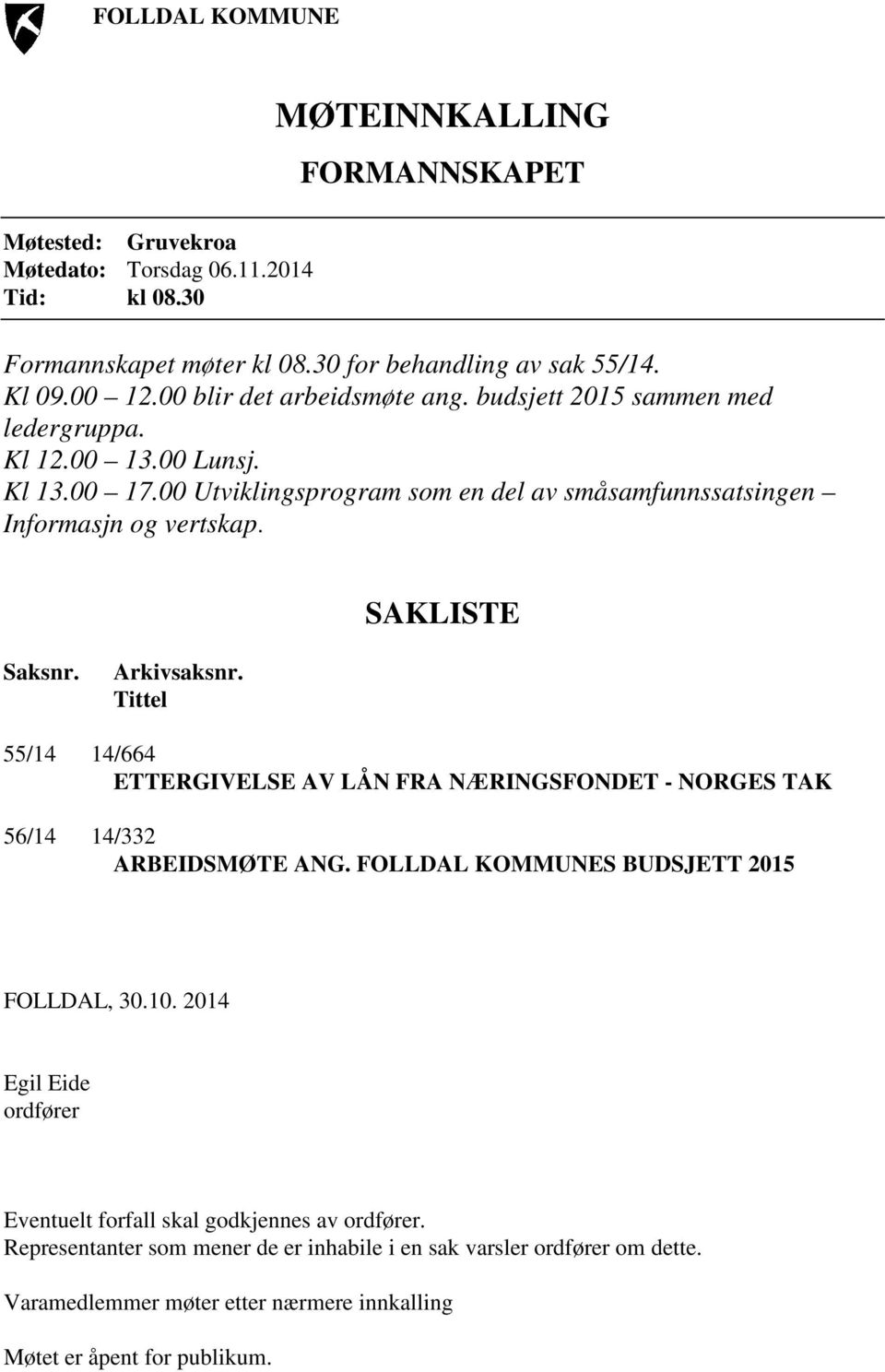 SAKLISTE Saksnr. Arkivsaksnr. Tittel 55/14 14/664 ETTERGIVELSE AV LÅN FRA NÆRINGSFONDET - NORGES TAK 56/14 14/332 ARBEIDSMØTE ANG. FOLLDAL KOMMUNES BUDSJETT 2015 FOLLDAL, 30.10.