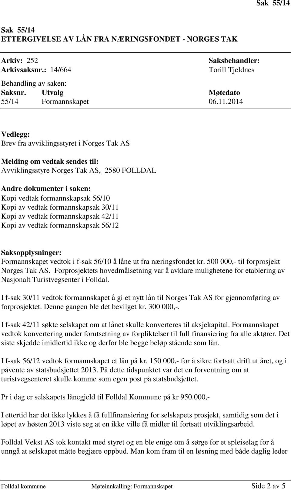 2014 Vedlegg: Brev fra avviklingsstyret i Norges Tak AS Melding om vedtak sendes til: Avviklingsstyre Norges Tak AS, 2580 FOLLDAL Andre dokumenter i saken: Kopi vedtak formannskapsak 56/10 Kopi av