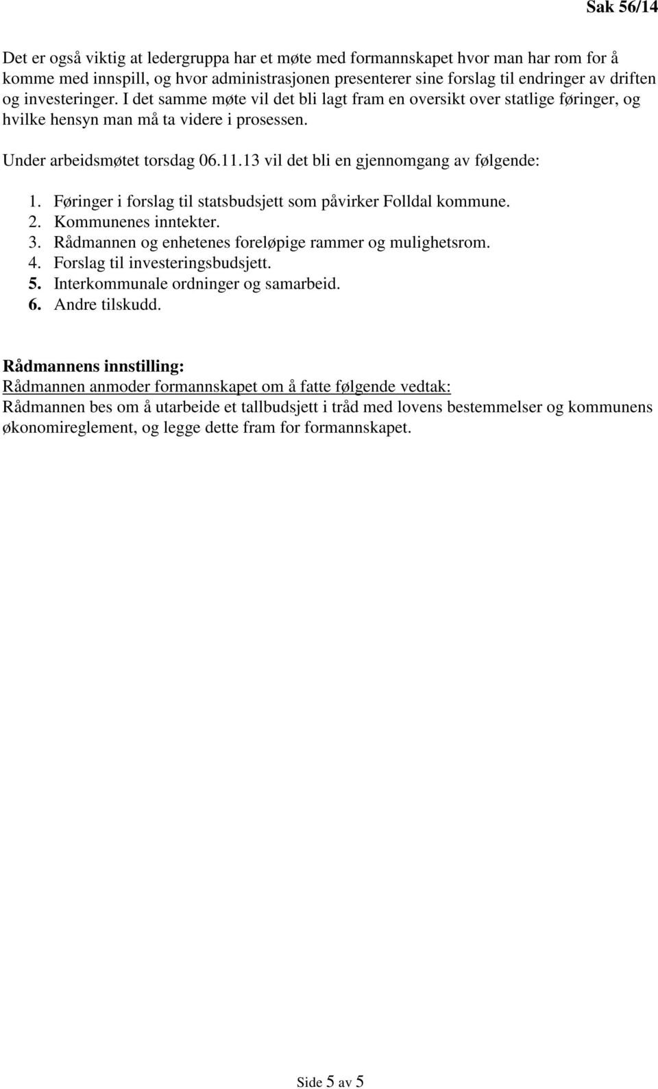 13 vil det bli en gjennomgang av følgende: 1. Føringer i forslag til statsbudsjett som påvirker Folldal kommune. 2. Kommunenes inntekter. 3. Rådmannen og enhetenes foreløpige rammer og mulighetsrom.