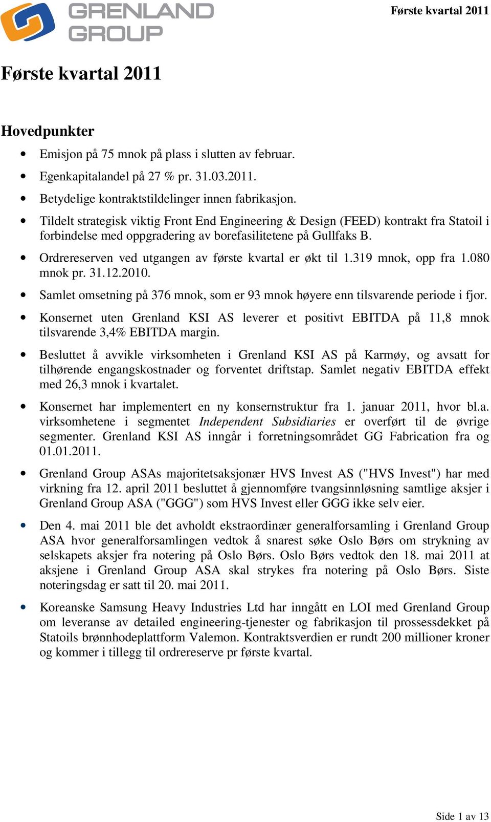 Ordrereserven ved utgangen av første kvartal er økt til 1.319 mnok, opp fra 1.080 mnok pr. 31.12.2010. Samlet omsetning på 376 mnok, som er 93 mnok høyere enn tilsvarende periode i fjor.