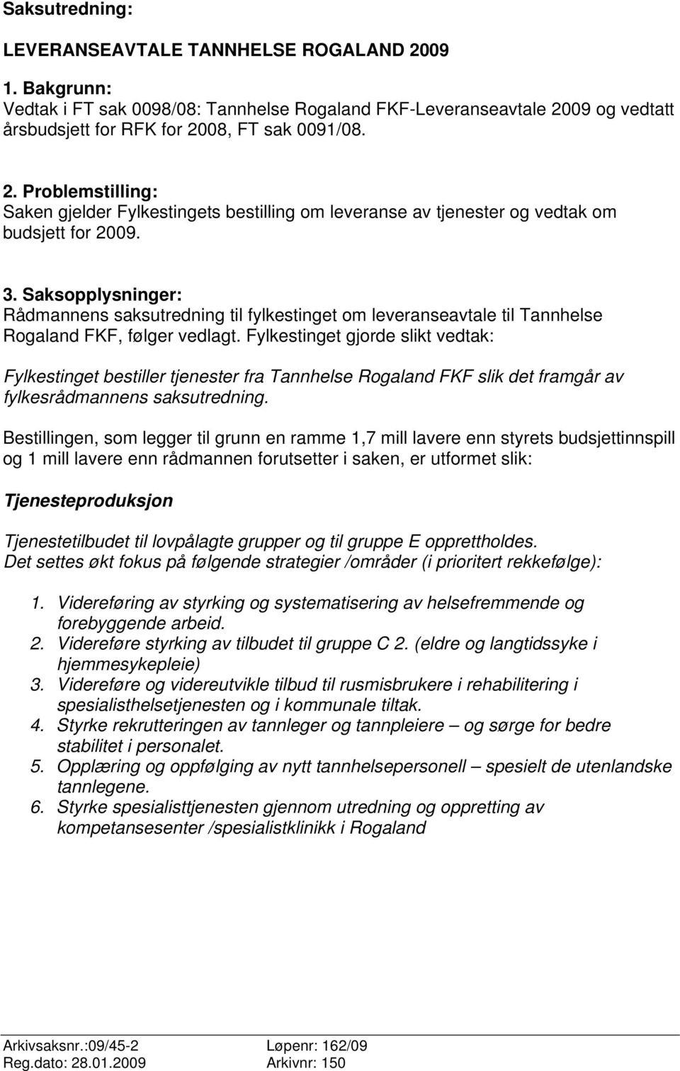 Fylkestinget gjorde slikt vedtak: Fylkestinget bestiller tjenester fra Tannhelse Rogaland FKF slik det framgår av fylkesrådmannens saksutredning.