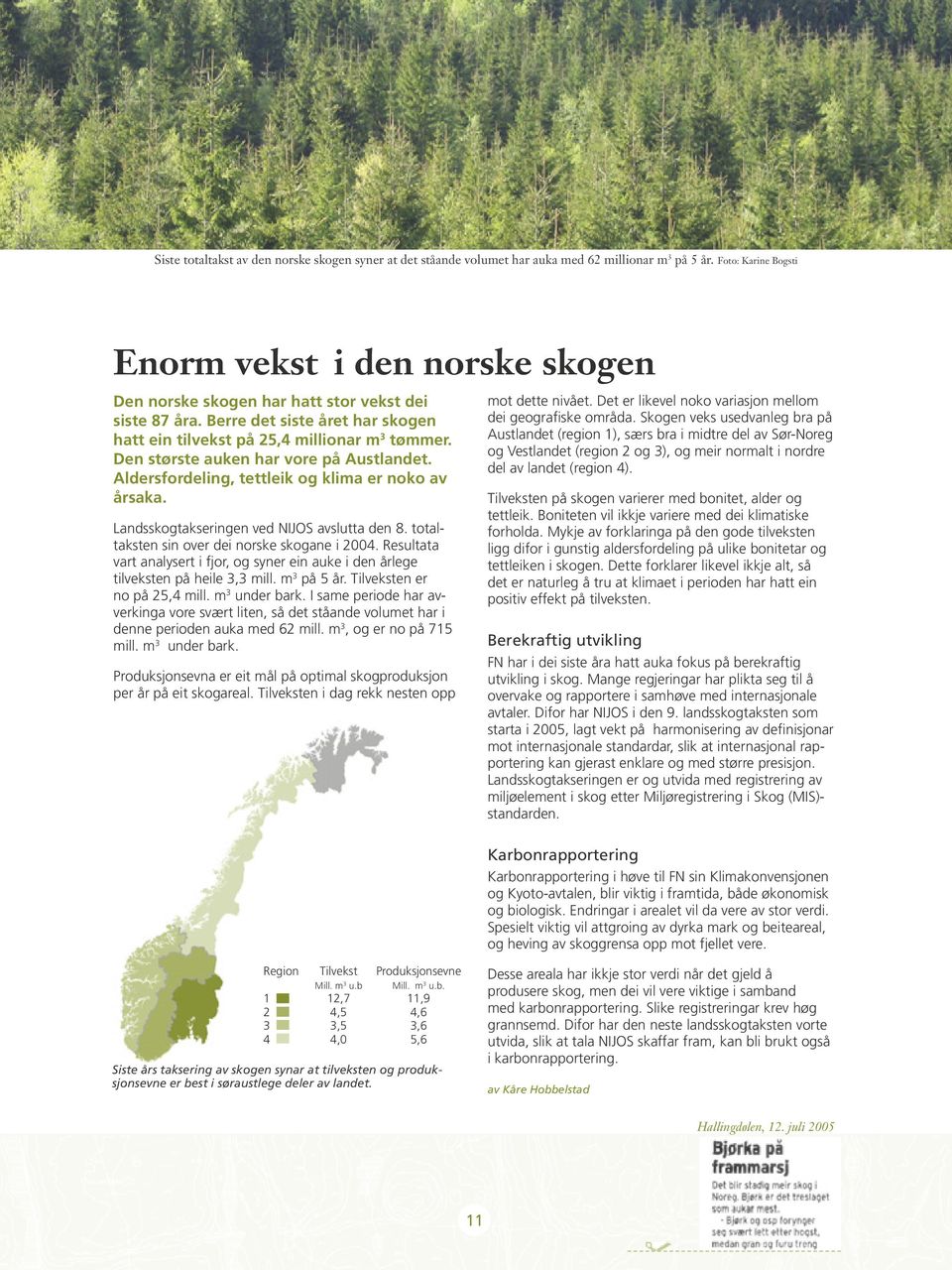 Den største auken har vore på Austlandet. Aldersfordeling, tettleik og klima er noko av årsaka. Landsskogtakseringen ved NIJOS avslutta den 8. totaltaksten sin over dei norske skogane i 2004.