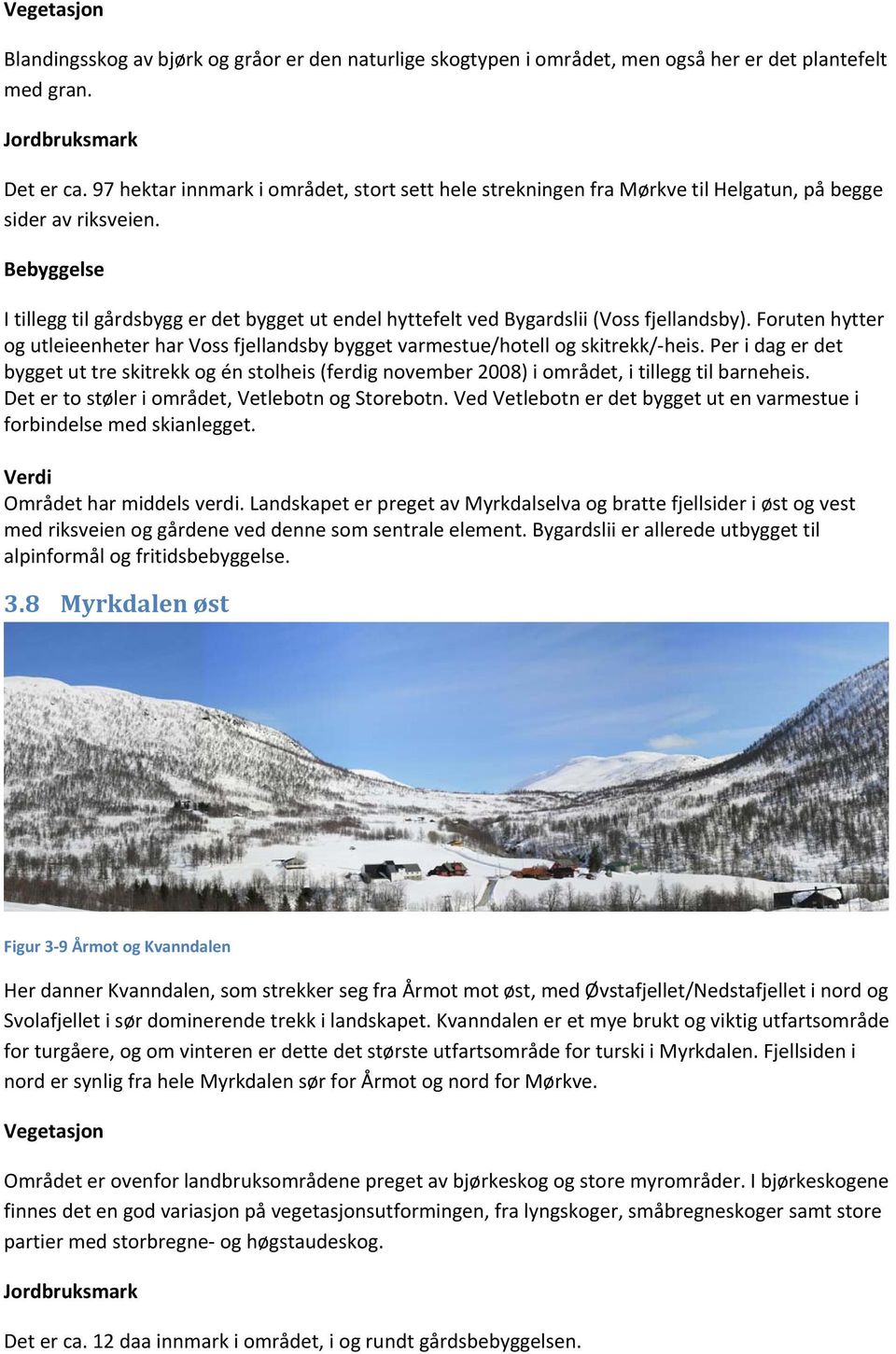 Bebyggelse I tillegg til gårdsbygg er det bygget ut endel hyttefelt ved Bygardslii (Voss fjellandsby). Foruten hytter og utleieenheter har Voss fjellandsby bygget varmestue/hotell og skitrekk/ heis.