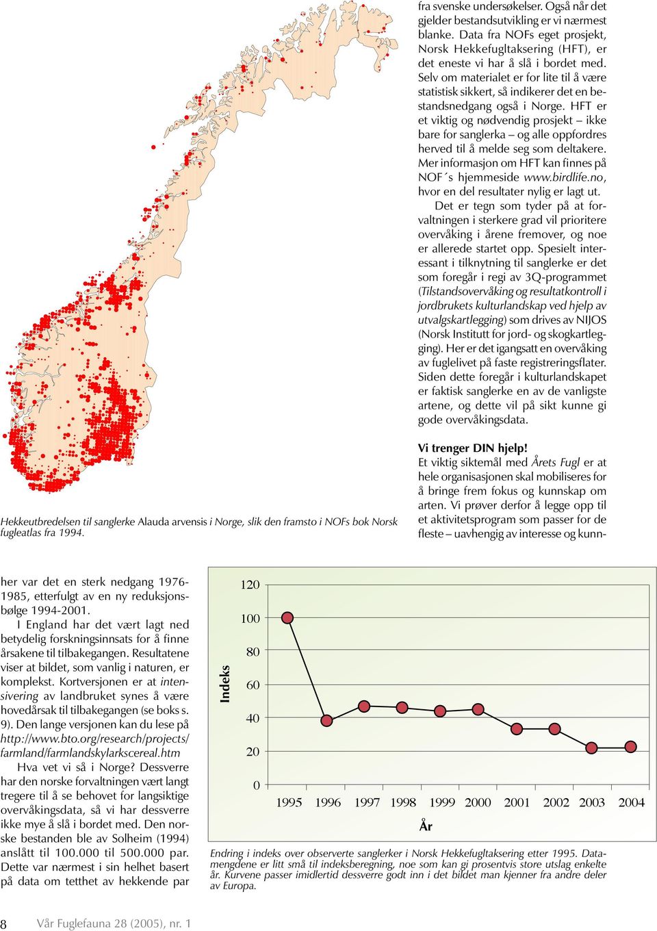 HFT er et viktig og nødvendig prosjekt ikke bare for sanglerka og alle oppfordres herved til å melde seg som deltakere. Mer informasjon om HFT kan finnes på NOF s hjemmeside www.birdlife.