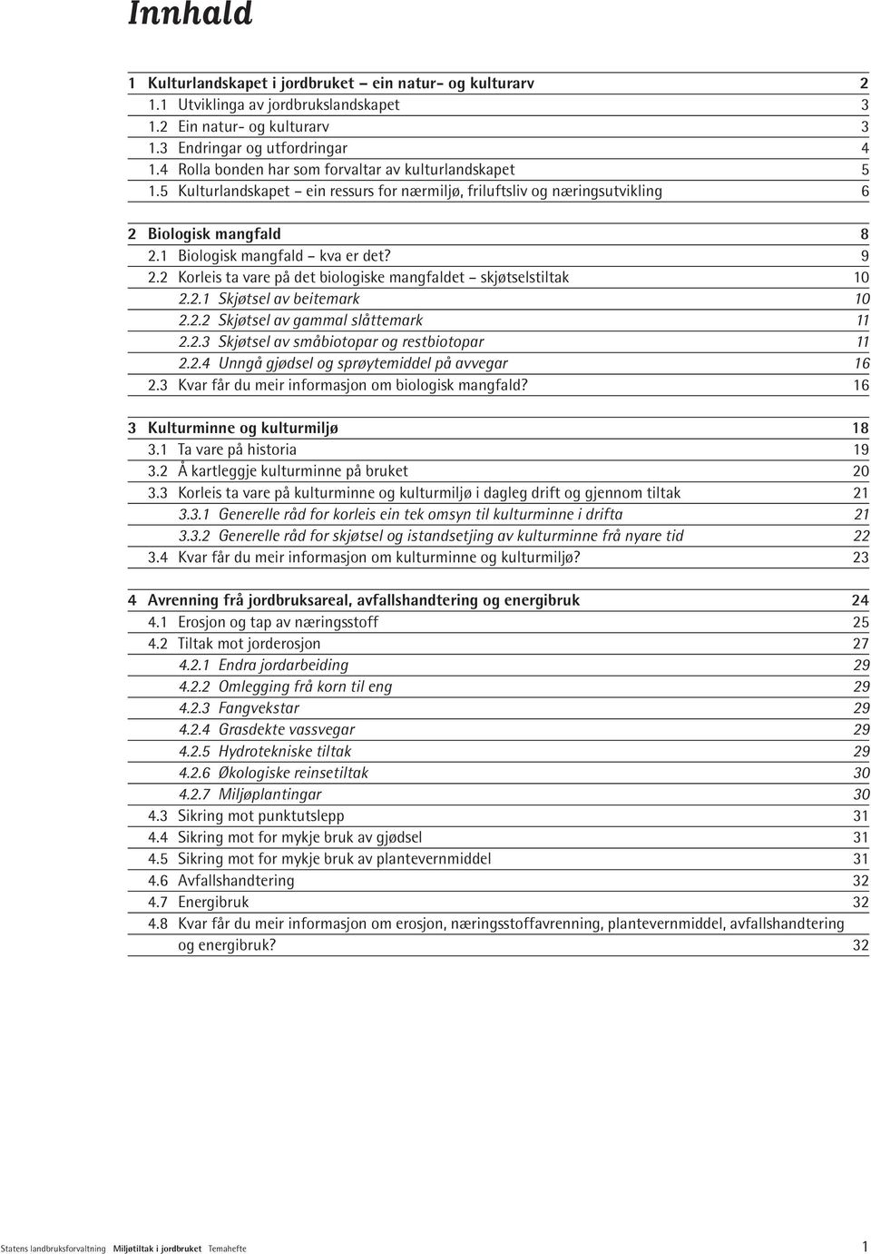 2 Korleis ta vare på det biologiske mangfaldet skjøtselstiltak 10 2.2.1 Skjøtsel av beitemark 10 2.2.2 Skjøtsel av gammal slåttemark 11 2.2.3 Skjøtsel av småbiotopar og restbiotopar 11 2.2.4 Unngå gjødsel og sprøytemiddel på avvegar 16 2.