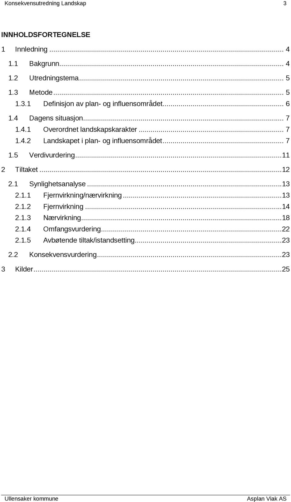 ..11 2 Tiltaket...12 2.1 Synlighetsanalyse...13 2.1.1 Fjernvirkning/nærvirkning...13 2.1.2 Fjernvirkning...14 2.1.3 Nærvirkning...18 2.1.4 Omfangsvurdering.