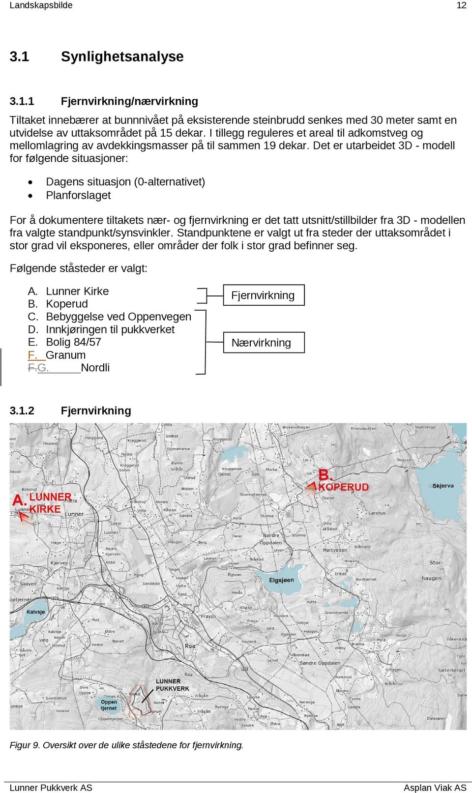 Det er utarbeidet 3D - modell for følgende situasjoner: Dagens situasjon (0-alternativet) Planforslaget For å dokumentere tiltakets nær- og fjernvirkning er det tatt utsnitt/stillbilder fra 3D -