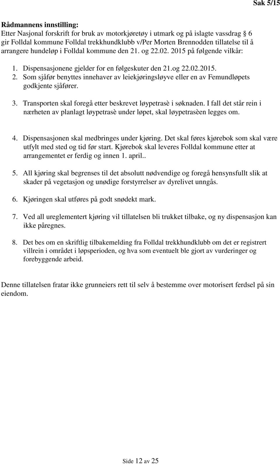 3. Transporten skal foregå etter beskrevet løypetrasè i søknaden. I fall det står rein i nærheten av planlagt løypetrasè under løpet, skal løypetrasèen legges om. 4.