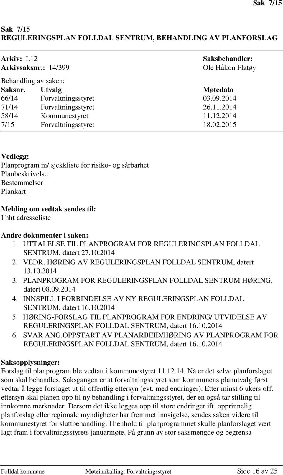 2015 Vedlegg: Planprogram m/ sjekkliste for risiko- og sårbarhet Planbeskrivelse Bestemmelser Plankart Melding om vedtak sendes til: I hht adresseliste Andre dokumenter i saken: 1.