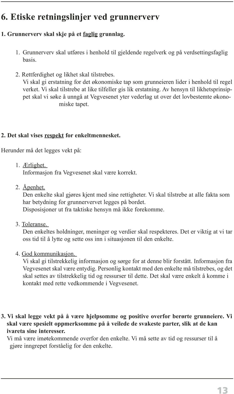 Av hensyn til likhetsprinsippet skal vi søke å unngå at Vegvesenet yter vederlag ut over det lovbestemte økonomiske tapet. 2. Det skal vises respekt for enkeltmennesket.