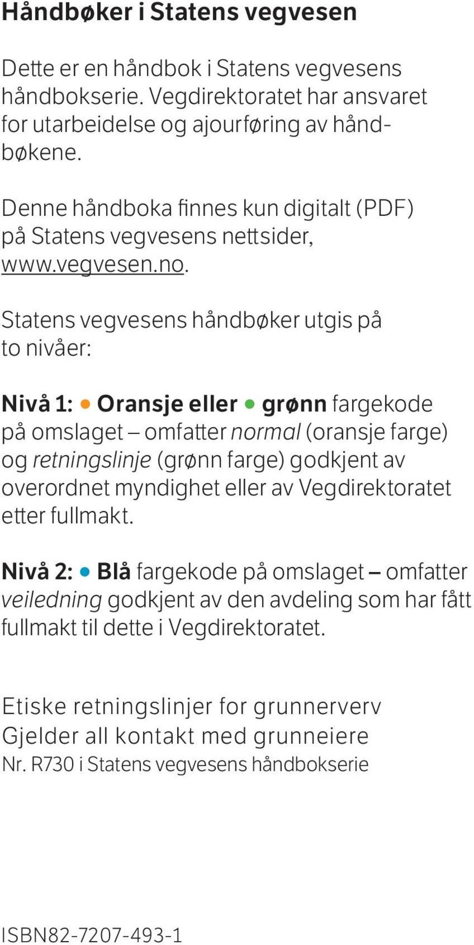 Statens vegvesens håndbøker utgis på to nivåer: Nivå 1: Oransje eller grønn fargekode på omslaget omfatter normal (oransje farge) og retningslinje (grønn farge) godkjent av overordnet