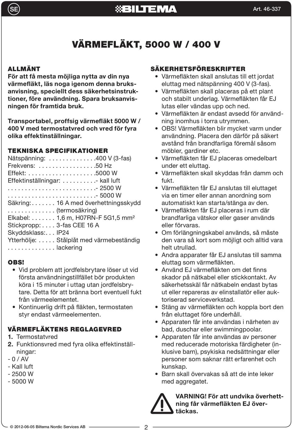 TEKNISKA SPECIFIKATIONER Nätspänning: 400 V (3-fas) Frekvens: 50 Hz Effekt: 5000 W Effektinställningar: - kall luft - 2500 W - 5000 W Säkring: 16 A med överhettningsskydd (termosäkring) Elkabel: 1,6