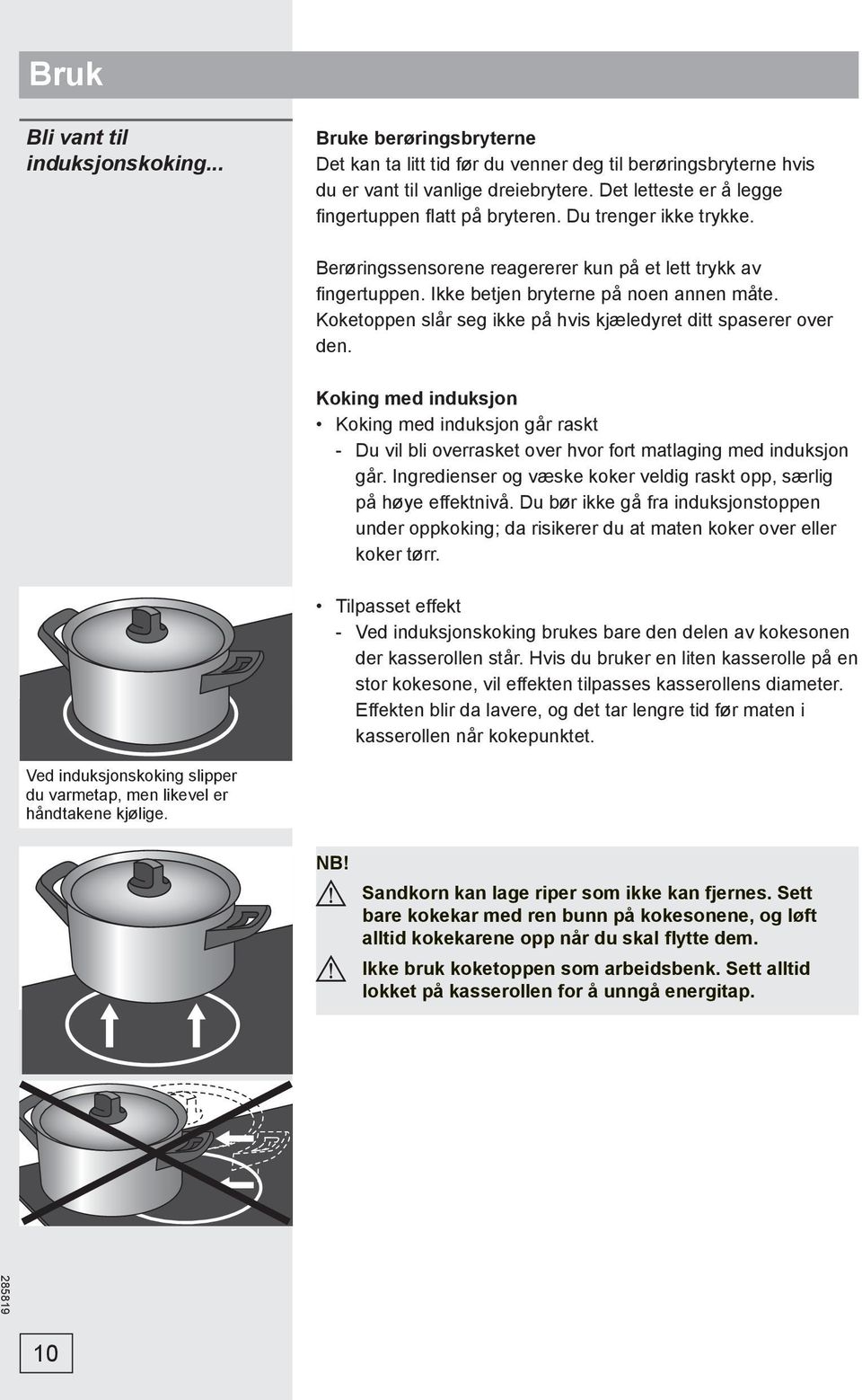 Koketoppen slår seg ikke på hvis kjæledyret ditt spaserer over den. Koking med induksjon Koking med induksjon går raskt - Du vil bli overrasket over hvor fort matlaging med induksjon går.