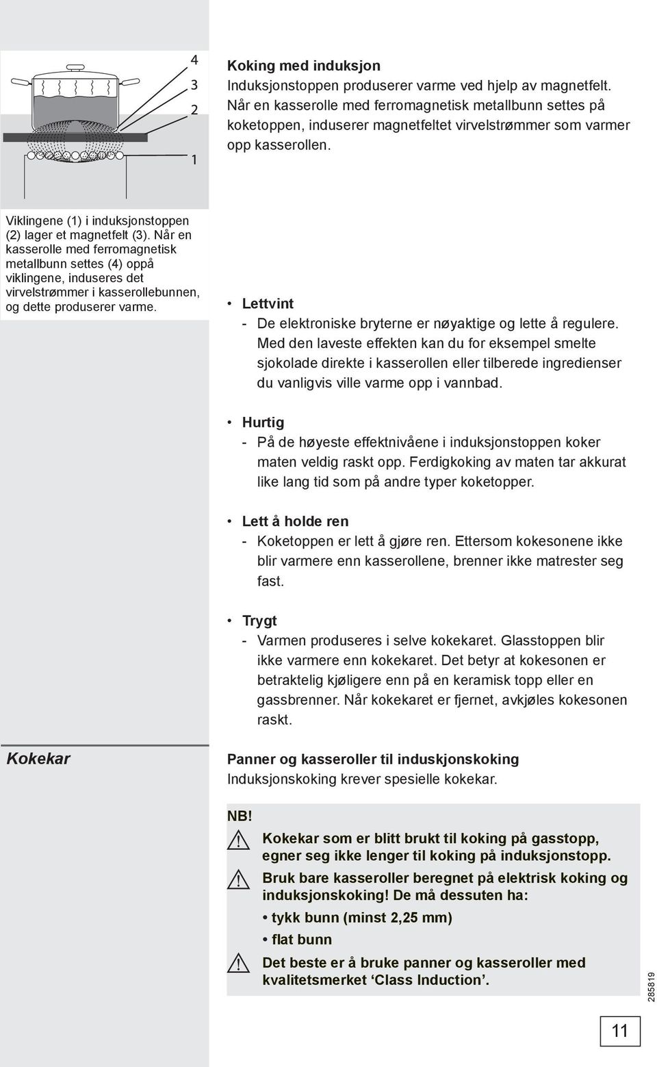 Når en kasserolle med ferromagnetisk metallbunn settes (4) oppå viklingene, induseres det virvelstrømmer i kasserollebunnen, og dette produserer varme.