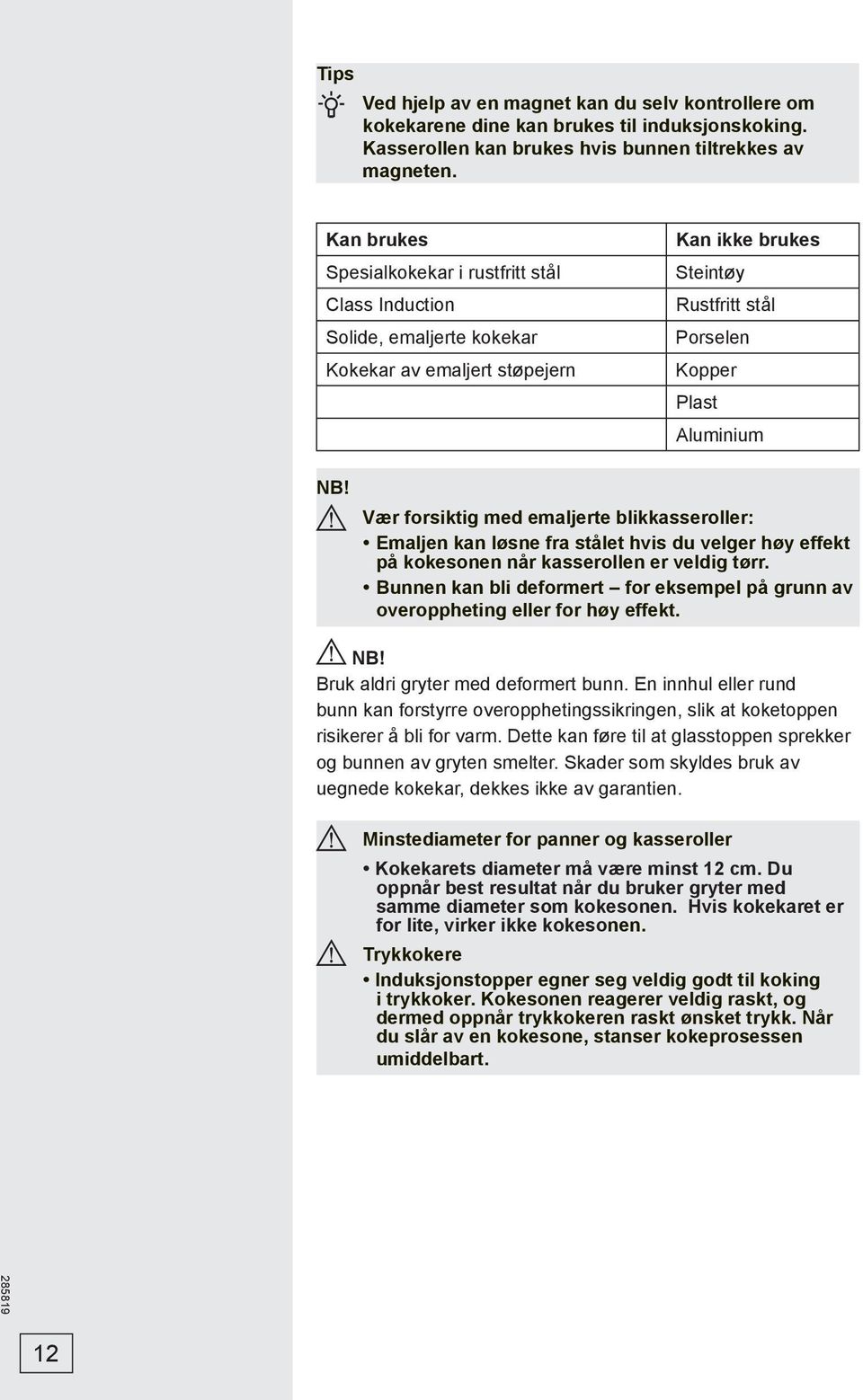 Vær forsiktig med emaljerte blikkasseroller: Emaljen kan løsne fra stålet hvis du velger høy effekt på kokesonen når kasserollen er veldig tørr.