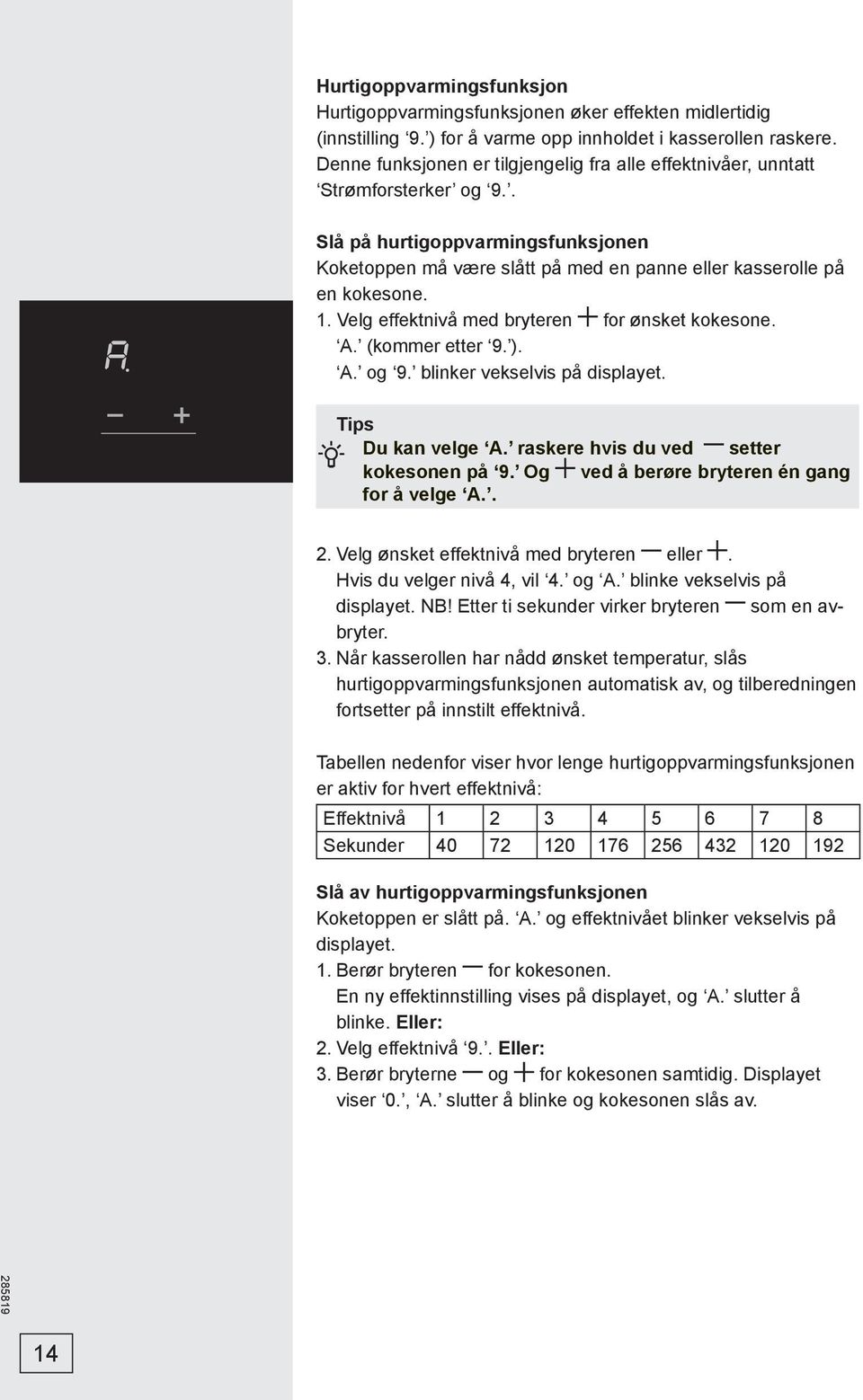 Velg effektnivå med bryteren for ønsket kokesone. A. (kommer etter 9. ). A. og 9. blinker vekselvis på displayet. Tips Du kan velge A. raskere hvis du ved setter kokesonen på 9.