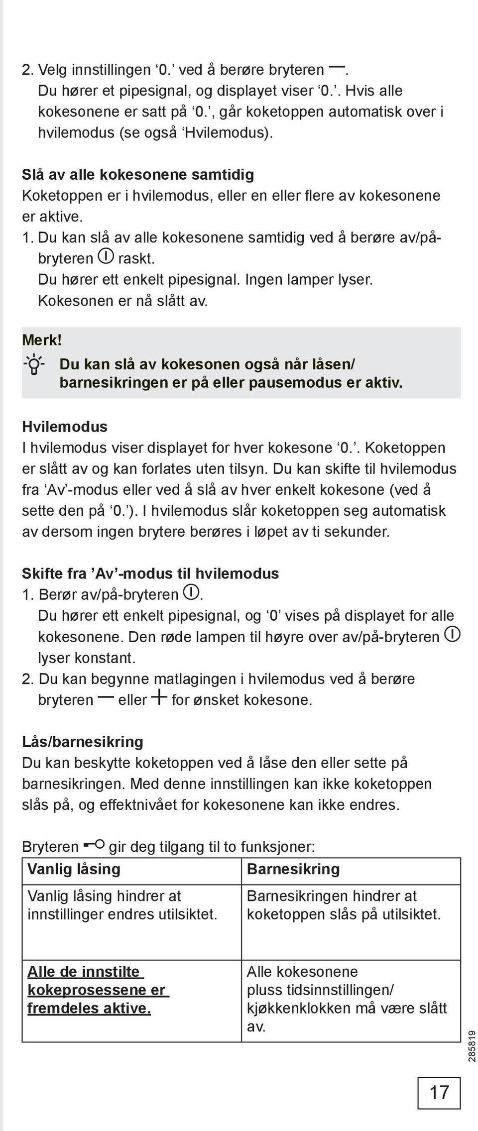 Du hører ett enkelt pipesignal. Ingen lamper lyser. Kokesonen er nå slått av. Merk! Du kan slå av kokesonen også når låsen/ barnesikringen er på eller pausemodus er aktiv.