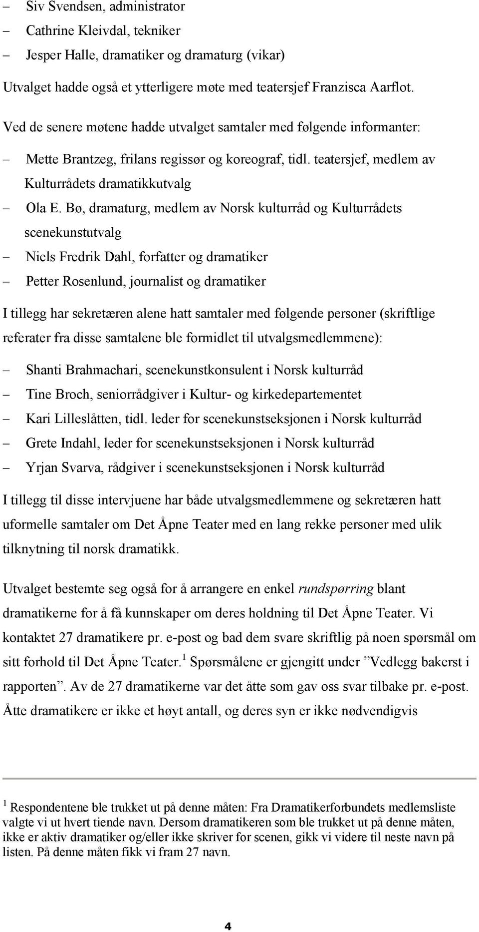 Bø, dramaturg, medlem av Norsk kulturråd og Kulturrådets scenekunstutvalg Niels Fredrik Dahl, forfatter og dramatiker Petter Rosenlund, journalist og dramatiker I tillegg har sekretæren alene hatt