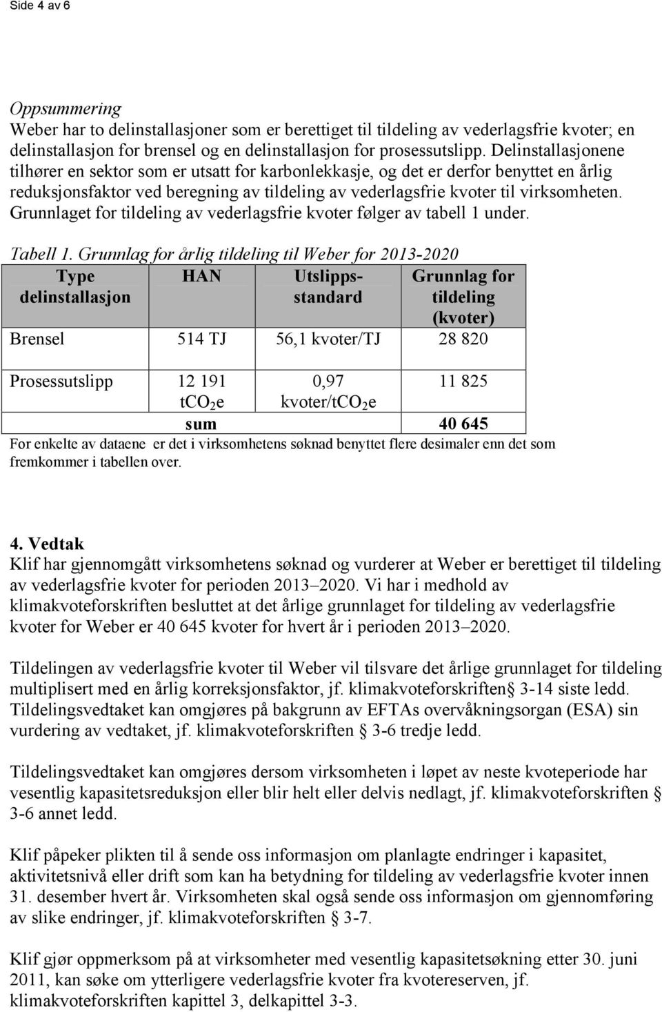 Grunnlaget for tildeling av vederlagsfrie kvoter følger av tabell 1 under. Tabell 1.