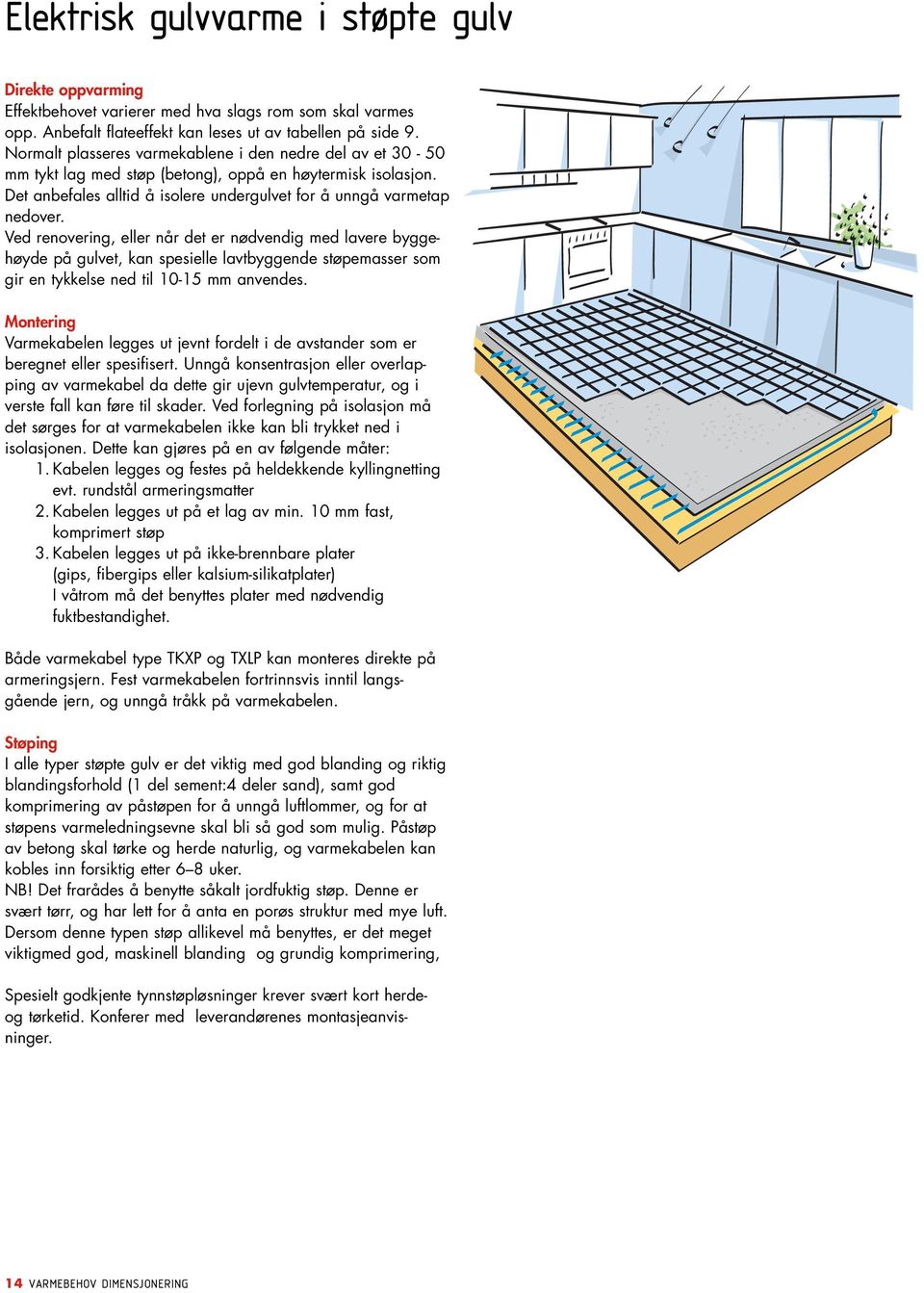 Ved renovering, eller når det er nødvendig med lavere byggehøyde på gulvet, kan spesielle lavtbyggende støpemasser som gir en tykkelse ned til 10-15 mm anvendes.