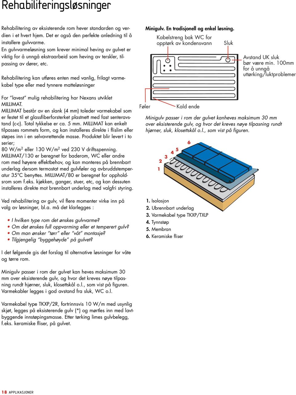 Rehabilitering kan utføres enten med vanlig, frilagt varmekabel type eller med tynnere matteløsninger Minigulv. En tradisjonell og enkel løsning.