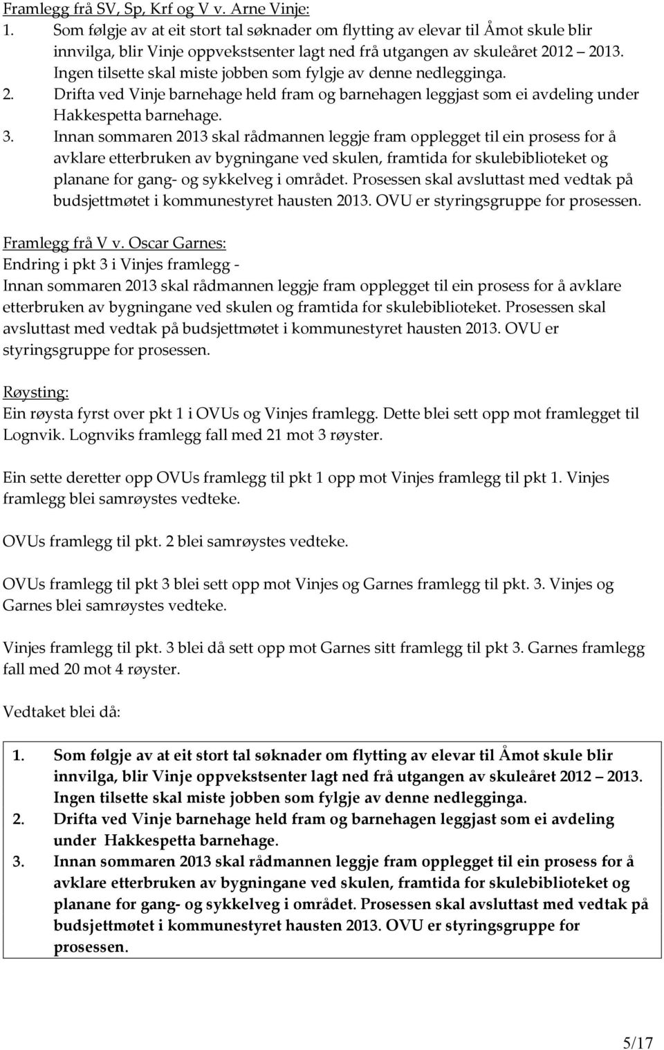 Ingen tilsette skal miste jobben som fylgje av denne nedlegginga. 2. Drifta ved Vinje barnehage held fram og barnehagen leggjast som ei avdeling under Hakkespetta barnehage. 3.