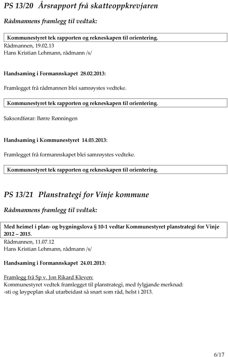 Saksordførar: Børre Rønningen Handsaming i Kommunestyret 14.03.2013: Framlegget frå formannskapet blei samrøystes vedteke. Kommunestyret tek rapporten og rekneskapen til orientering.