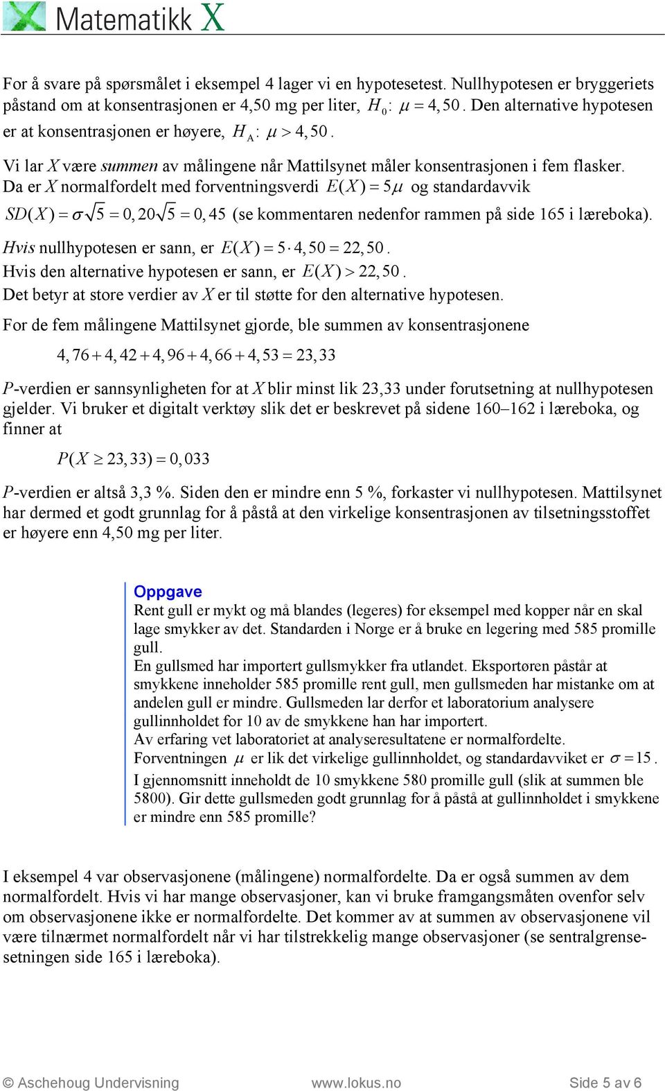 SD( X ) = σ 5 =,2 5 =,45 (se kommentaren nedenfor rammen på side 165 i læreboka) Hvis nullhypotesen er sann, er EX ( ) = 5 4,5= 22,5 Hvis den alternative hypotesen er sann, er EX ( ) > 22,5 Det betyr