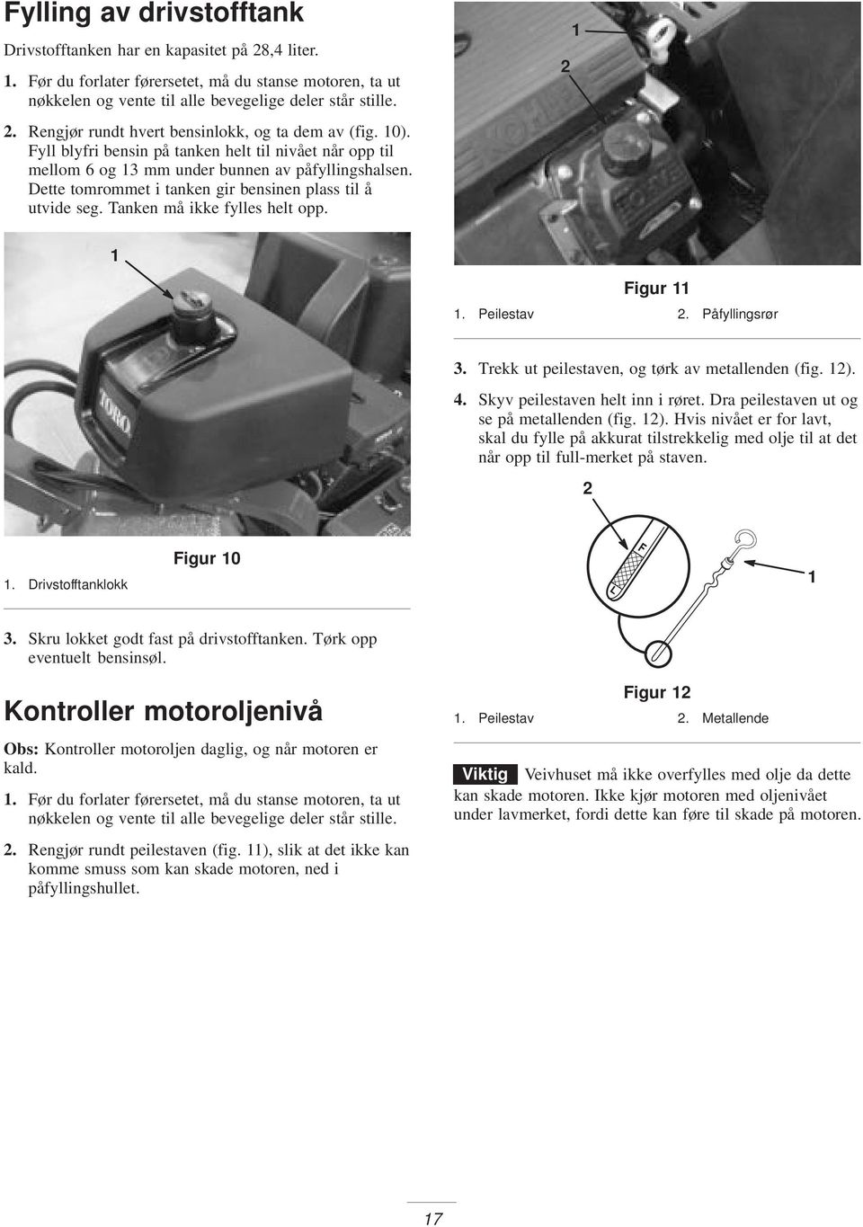 Dette tomrommet i tanken gir bensinen plass til å utvide seg. Tanken må ikke fylles helt opp. Figur. Peilestav. Påfyllingsrør 3. Trekk ut peilestaven, og tørk av metallenden (fig. ). 4.