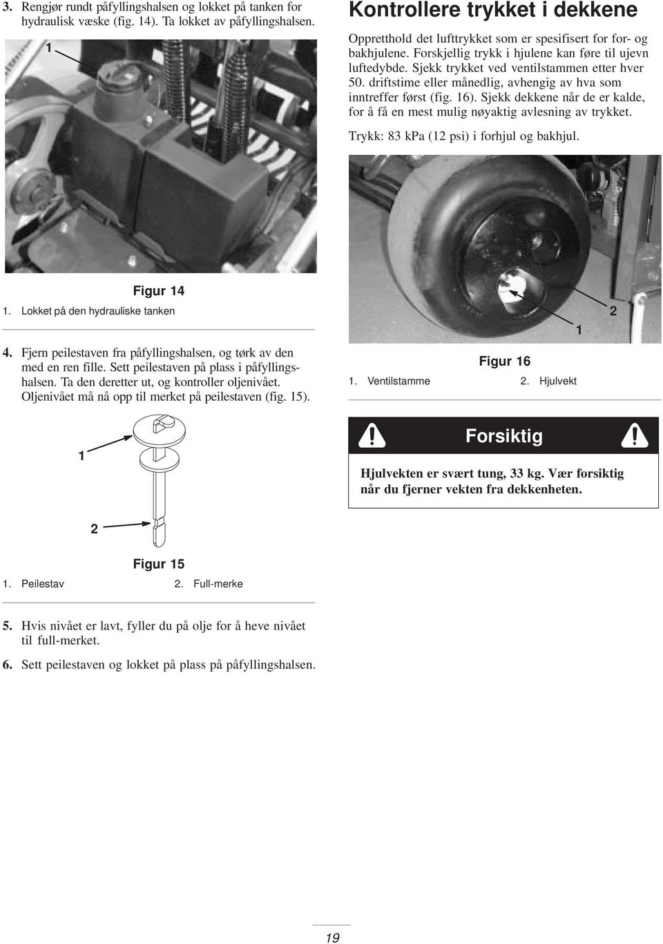 Sjekk trykket ved ventilstammen etter hver 50. driftstime eller månedlig, avhengig av hva som inntreffer først (fig. 6).