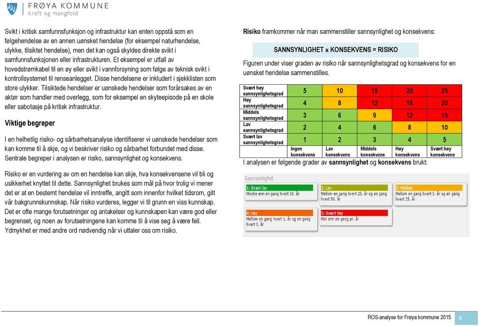 Et eksempel er utfall av hovedstrømkabel til en øy eller svikt i vannforsyning som følge av teknisk svikt i kontrollsystemet til renseanlegget.